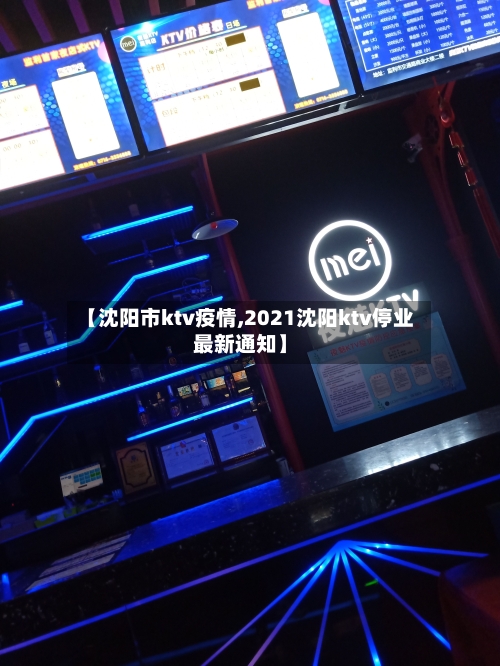 【沈阳市ktv疫情,2021沈阳ktv停业最新通知】