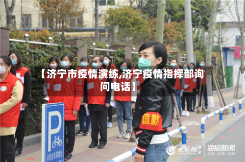 【济宁市疫情演练,济宁疫情指挥部询问电话】-第2张图片