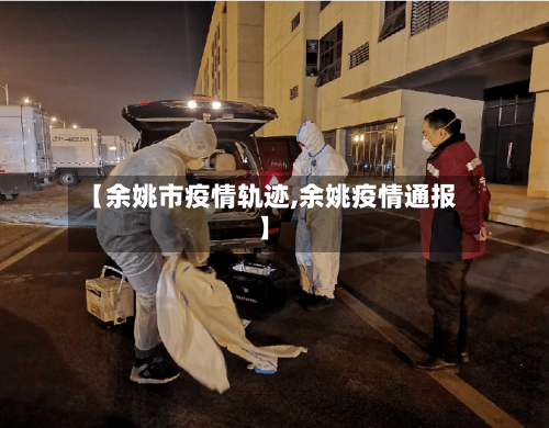 【余姚市疫情轨迹,余姚疫情通报】-第3张图片