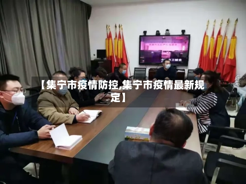 【集宁市疫情防控,集宁市疫情最新规定】