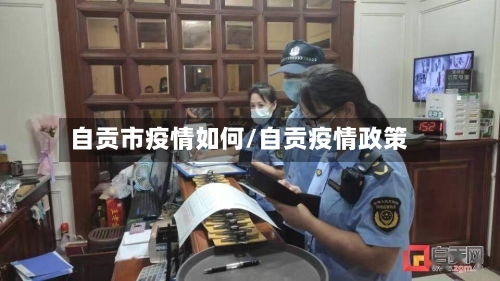 自贡市疫情如何/自贡疫情政策-第3张图片