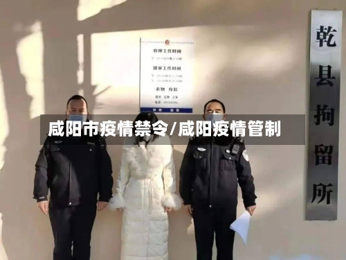 咸阳市疫情禁令/咸阳疫情管制