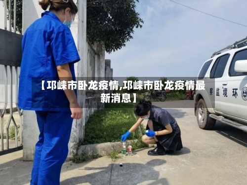 【邛崃市卧龙疫情,邛崃市卧龙疫情最新消息】