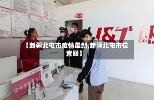 【新疆北屯市疫情最新,新疆北屯市位置图】-第2张图片