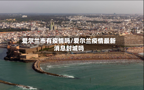 爱尔兰市有疫情吗/爱尔兰疫情最新消息封城吗-第3张图片