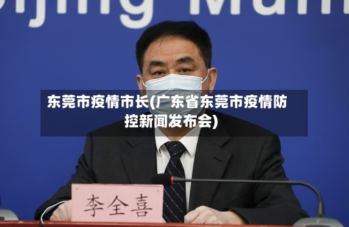 东莞市疫情市长(广东省东莞市疫情防控新闻发布会)