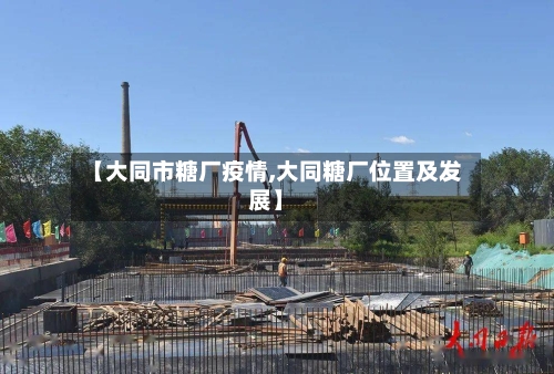 【大同市糖厂疫情,大同糖厂位置及发展】-第2张图片