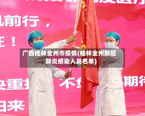 广西桂林全州市疫情(桂林全州新冠肺炎感染人员名单)-第2张图片