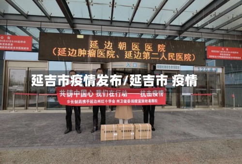 延吉市疫情发布/延吉市 疫情-第2张图片