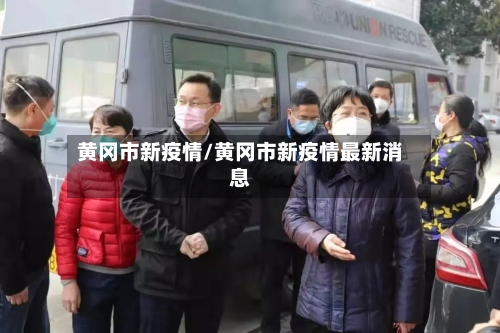 黄冈市新疫情/黄冈市新疫情最新消息