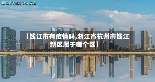 【钱江市有疫情吗,浙江省杭州市钱江新区属于哪个区】-第2张图片