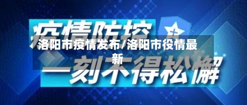洛阳市疫情发布/洛阳市役情最新-第2张图片