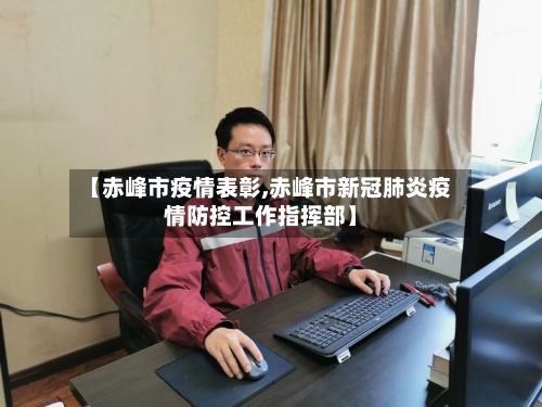 【赤峰市疫情表彰,赤峰市新冠肺炎疫情防控工作指挥部】-第2张图片