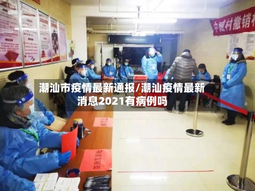 潮汕市疫情最新通报/潮汕疫情最新消息2021有病例吗-第2张图片