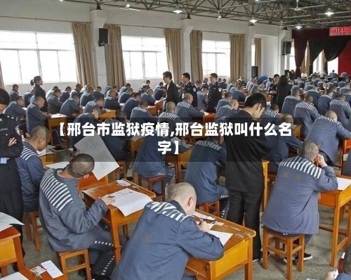 【邢台市监狱疫情,邢台监狱叫什么名字】-第2张图片