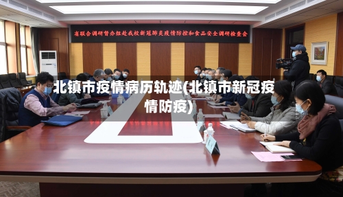 北镇市疫情病历轨迹(北镇市新冠疫情防疫)-第2张图片