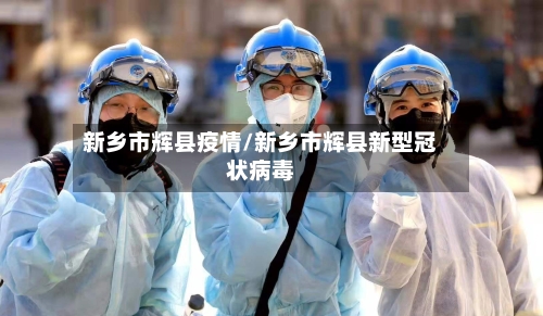 新乡市辉县疫情/新乡市辉县新型冠状病毒-第2张图片