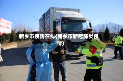 新乡市疫情在线(新乡市新冠肺炎疫情)