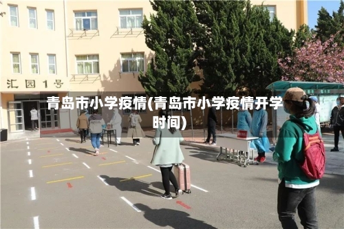 青岛市小学疫情(青岛市小学疫情开学时间)