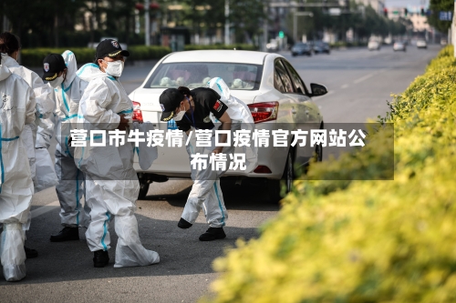 营口市牛疫情/营口疫情官方网站公布情况
