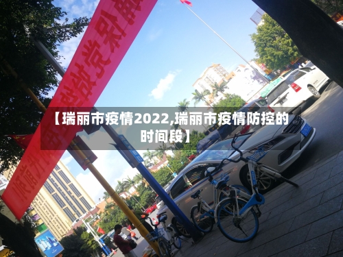 【瑞丽市疫情2022,瑞丽市疫情防控的时间段】-第3张图片