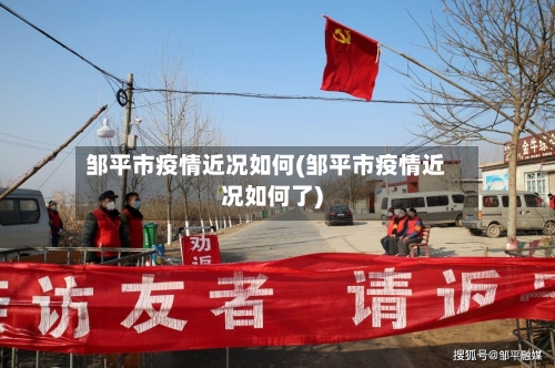 邹平市疫情近况如何(邹平市疫情近况如何了)