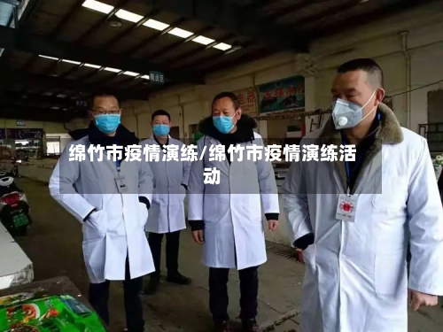 绵竹市疫情演练/绵竹市疫情演练活动