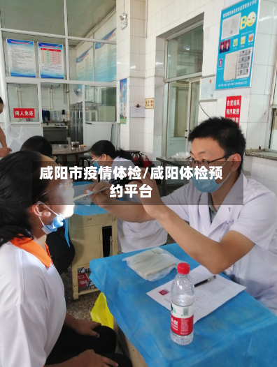 咸阳市疫情体检/咸阳体检预约平台