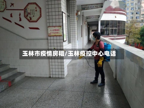 玉林市疫情房租/玉林疫控中心电话