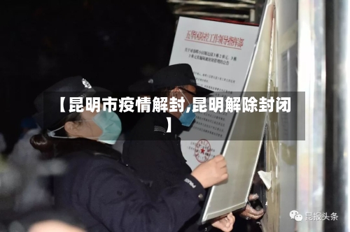 【昆明市疫情解封,昆明解除封闭】