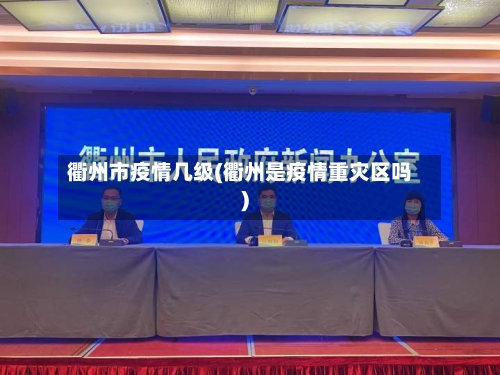 衢州市疫情几级(衢州是疫情重灾区吗)-第2张图片