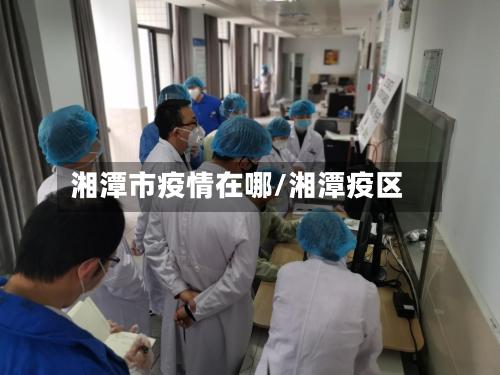 湘潭市疫情在哪/湘潭疫区