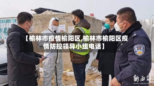 【榆林市疫情榆阳区,榆林市榆阳区疫情防控领导小组电话】-第3张图片