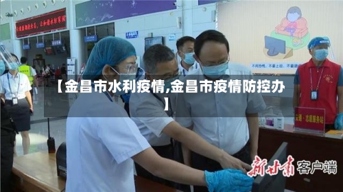 【金昌市水利疫情,金昌市疫情防控办】