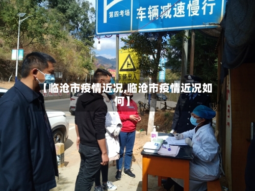【临沧市疫情近况,临沧市疫情近况如何】