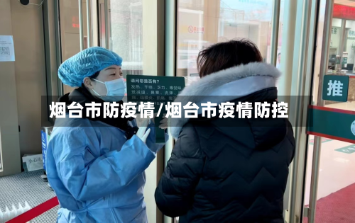 烟台市防疫情/烟台市疫情防控
