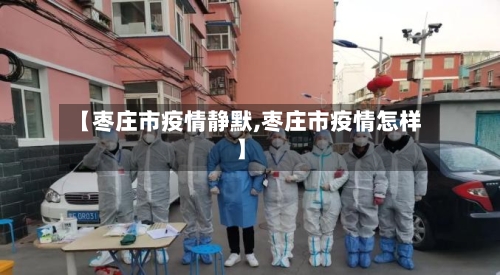 【枣庄市疫情静默,枣庄市疫情怎样】-第2张图片