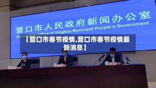 【营口市春节疫情,营口市春节疫情最新消息】