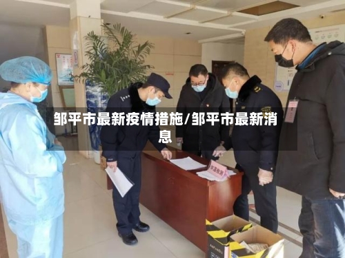 邹平市最新疫情措施/邹平市最新消息