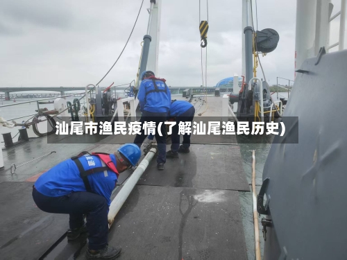 汕尾市渔民疫情(了解汕尾渔民历史)