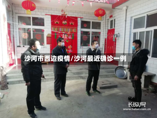 沙河市西边疫情/沙河最近确诊一例-第2张图片