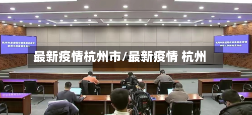 最新疫情杭州市/最新疫情 杭州-第2张图片