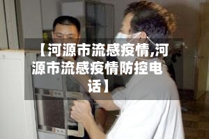 【河源市流感疫情,河源市流感疫情防控电话】-第2张图片