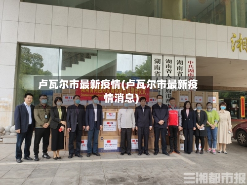 卢瓦尔市最新疫情(卢瓦尔市最新疫情消息)-第2张图片