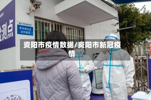 资阳市疫情数据/资阳市新冠疫情-第2张图片