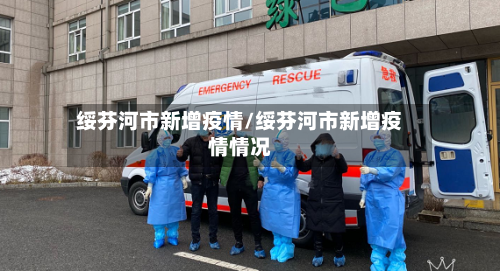 绥芬河市新增疫情/绥芬河市新增疫情情况