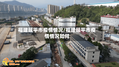 福建延平市疫情情况/福建延平市疫情情况如何