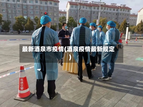 最新酒泉市疫情(酒泉疫情最新规定)-第2张图片
