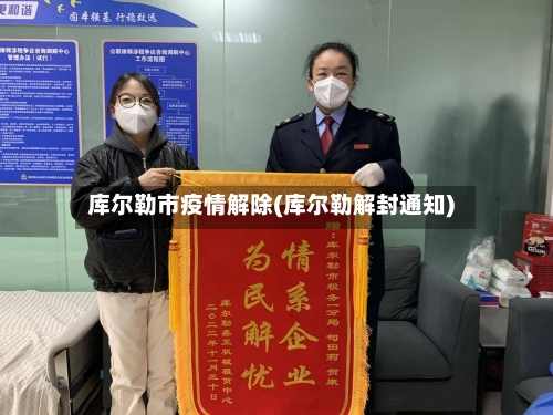 库尔勒市疫情解除(库尔勒解封通知)