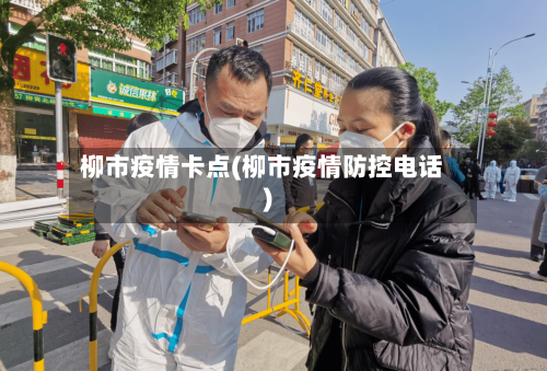 柳市疫情卡点(柳市疫情防控电话)-第2张图片